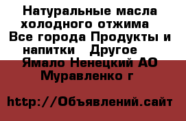 Натуральные масла холодного отжима - Все города Продукты и напитки » Другое   . Ямало-Ненецкий АО,Муравленко г.